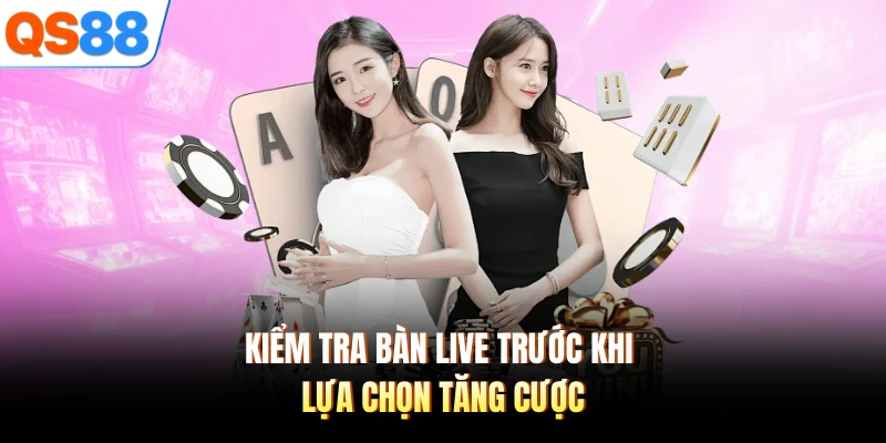 Kiểm tra bàn live trước khi lựa chọn tăng cược