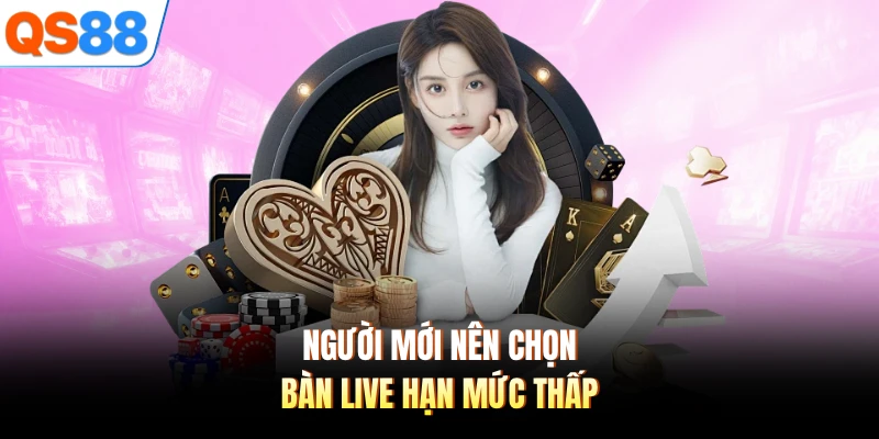 Người mới nên chọn bàn live hạn mức thấp